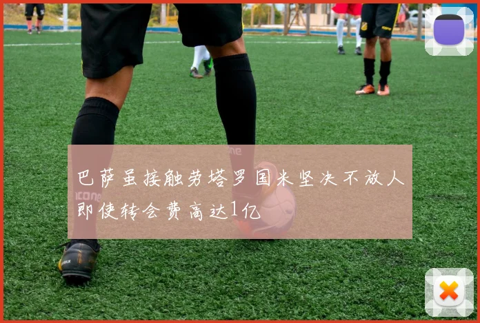 巴萨虽接触劳塔罗国米坚决不放人即使转会费高达1亿