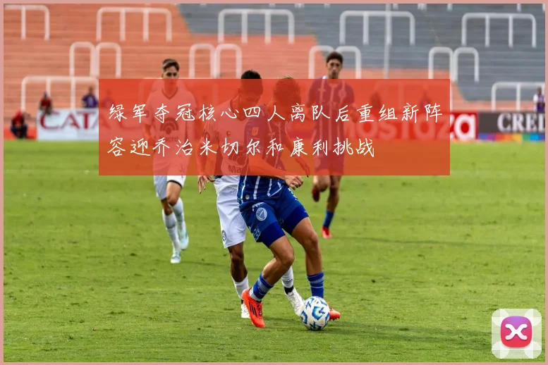 绿军夺冠核心四人离队后重组新阵容迎乔治米切尔和康利挑战