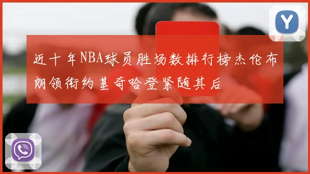 近十年NBA球员胜场数排行榜杰伦布朗领衔约基奇哈登紧随其后