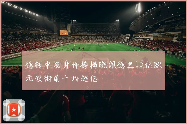 德转中场身价榜揭晓佩德里15亿欧元领衔前十均超亿