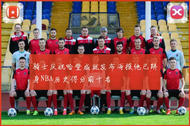 骑士庆祝哈登成就发布海报他已跻身NBA历史得分前十名