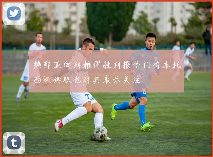 热那亚向利雅得胜利报价门将本托西汉姆联也对其表示关注