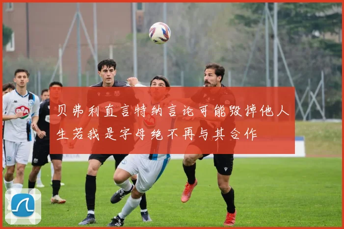 贝弗利直言特纳言论可能毁掉他人生若我是字母绝不再与其合作