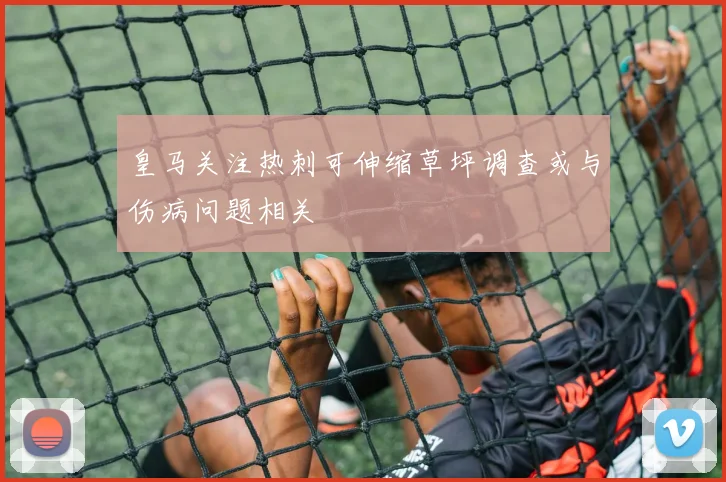 皇马关注热刺可伸缩草坪调查或与伤病问题相关