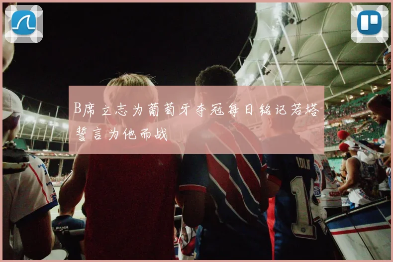 B席立志为葡萄牙夺冠每日铭记若塔誓言为他而战