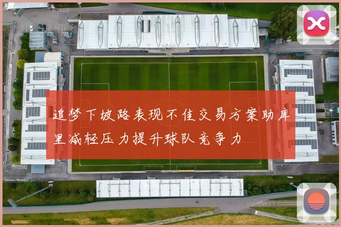 追梦下坡路表现不佳交易方案助库里减轻压力提升球队竞争力