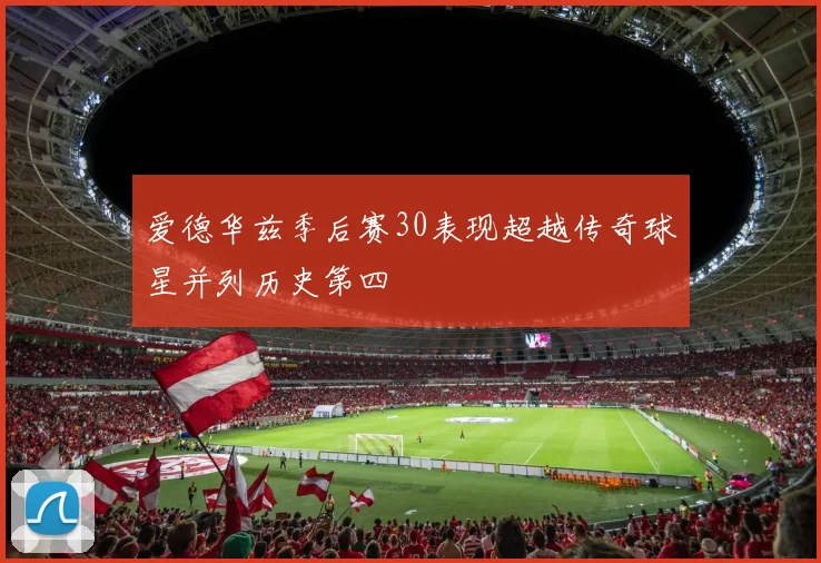 爱德华兹季后赛30表现超越传奇球星并列历史第四