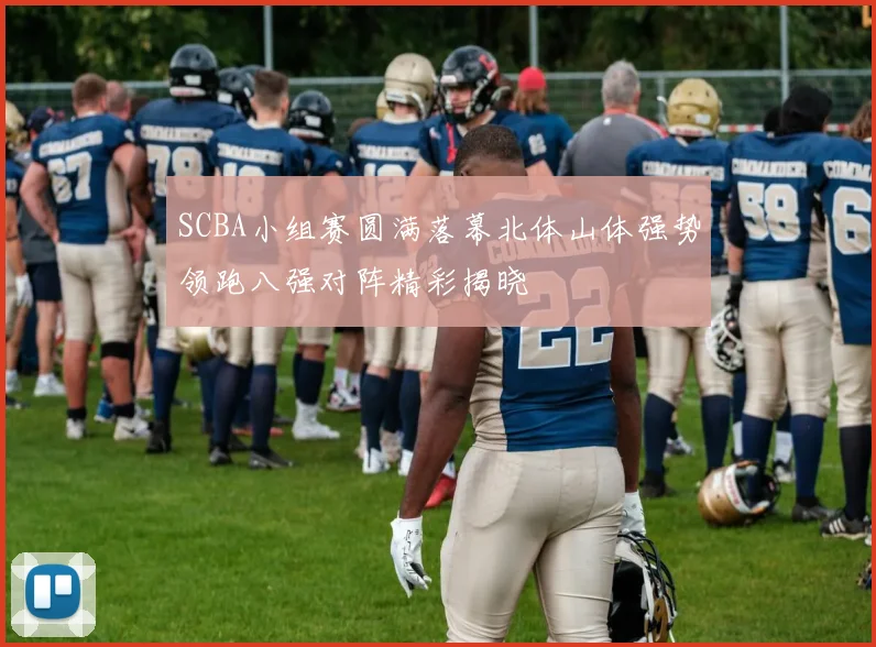 SCBA小组赛圆满落幕北体山体强势领跑八强对阵精彩揭晓