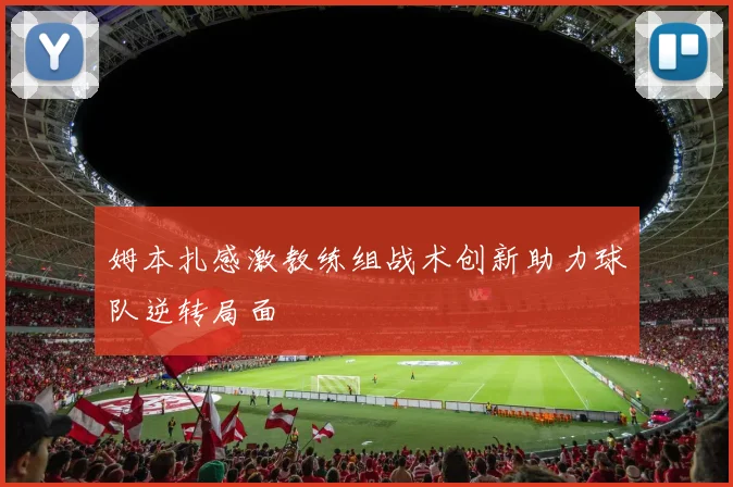 姆本扎感激教练组战术创新助力球队逆转局面