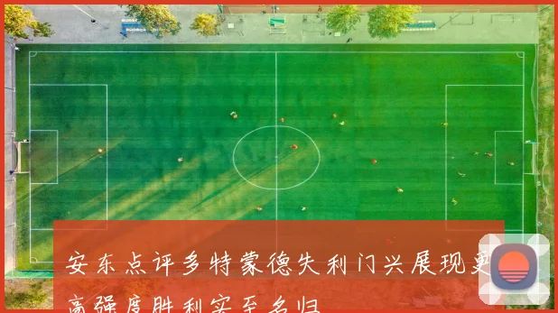 安东点评多特蒙德失利门兴展现更高强度胜利实至名归