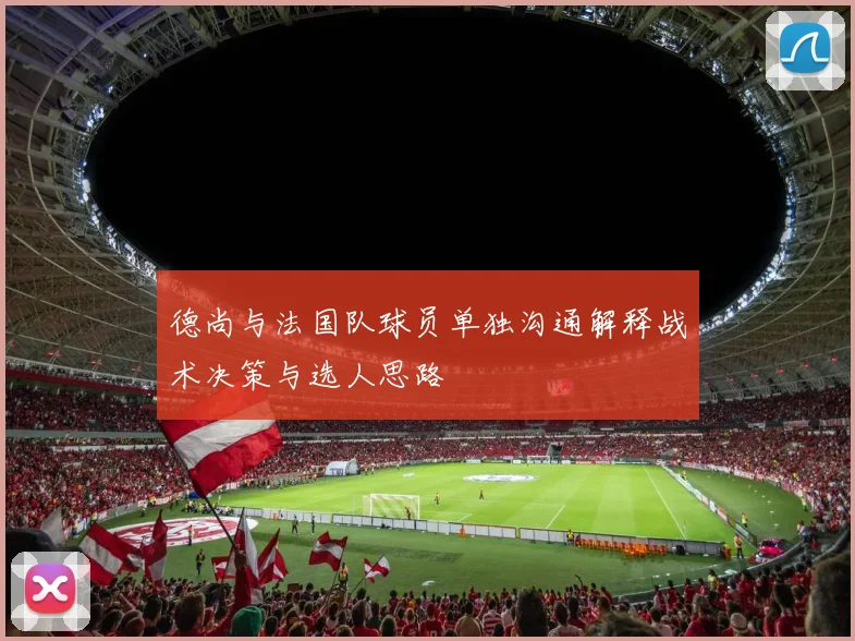 德尚与法国队球员单独沟通解释战术决策与选人思路