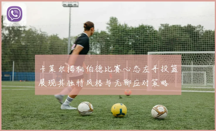 卡莱尔揭秘伯德比赛心态左手投篮展现其独特风格与无聊应对策略