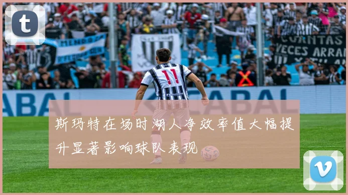 斯玛特在场时湖人净效率值大幅提升显著影响球队表现