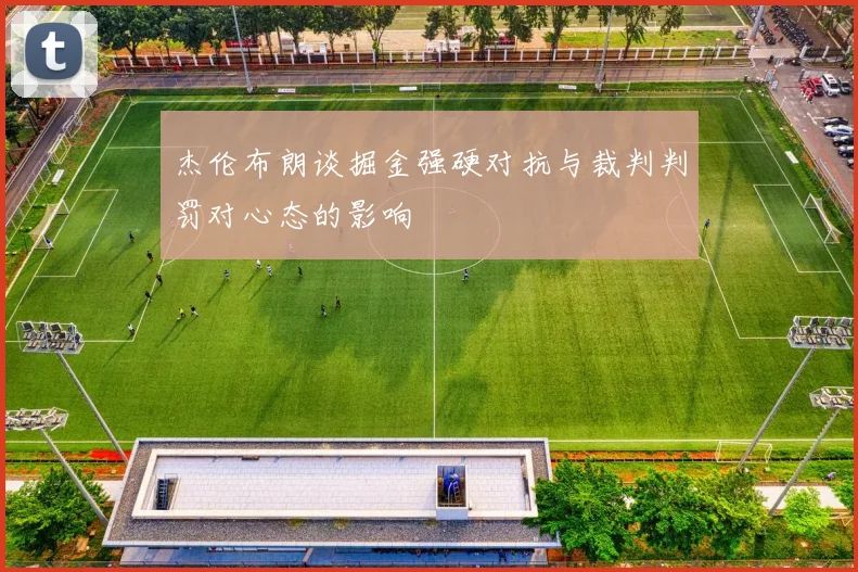 杰伦布朗谈掘金强硬对抗与裁判判罚对心态的影响